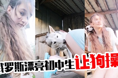 俄罗斯漂亮初中生让狗操