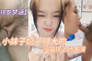 18岁梦涵这次又有新人现身小妹子奶子够大的啊可惜没安排上场表演