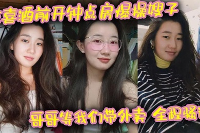 吃喜酒前开钟点房爆操嫂子，哥哥等我们带外卖，全程骚话，刺激，我的长腿嫂子丝袜控