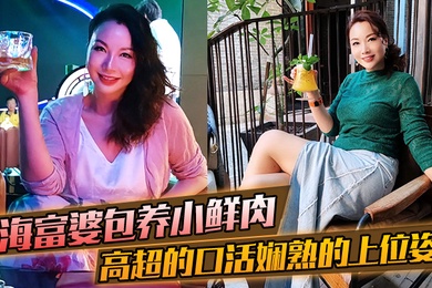 上海富婆包养小鲜肉高超的口活和娴熟的上位姿势要把小哥的精榨干