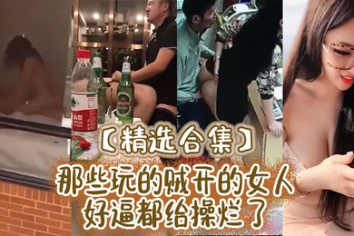 精选合集那些玩的贼开的女人好逼都给操烂了