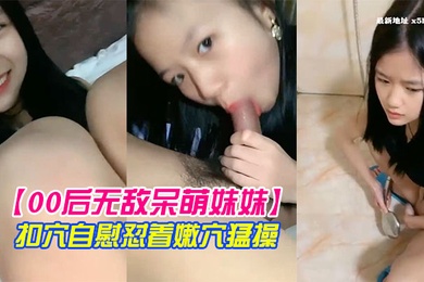 00后无敌呆萌妹妹一线天馒头美穴小舌头舔炮友大屌双指扣穴自慰怼着嫩穴猛操