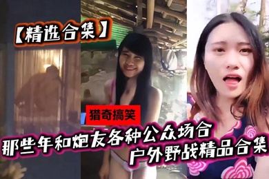 精选合集那些年和炮友各种公众场合户外野战精品合集