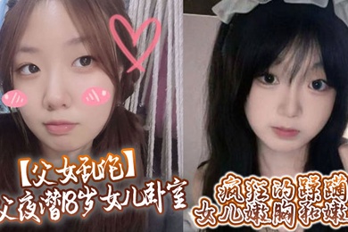 【父女乱伦】鬼父夜潜18岁女儿卧室，疯狂的蹂躏女儿嫩胸和嫩穴