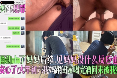 【爱妈不是罪】趁酒劲上了妈妈后续，见妈妈没什么反应也算安心了！大年初六我妈跟闺蜜喝完酒回来被我操！