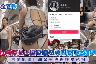 重金定制网红嫩模是小逗逗真空勇闯厦门地铁1号线片尾彩蛋和金主爸爸性爱私拍