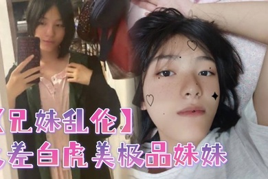 Brother and sister incest contrast, White Tiger's beautiful sister wantonly ravages the big dick and fills the little bitch's cunt