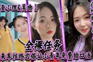 Cha Xiaoli and Wu Han revealed their identity and had a dick-exploding outdoor extreme challenge. They were completely naked on the ceiling. They drove to and from the road and struck up a conversation with a young man. They gave him a free blowjob and st