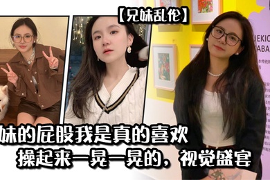 妹妹的屁股我是真的喜欢操起来一晃一晃的视觉盛宴