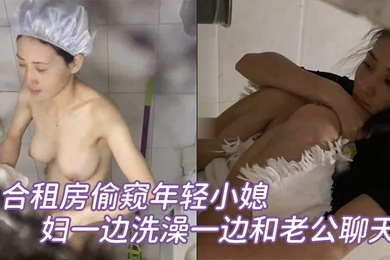合租房偷窥年轻小媳妇一边洗澡一边和老公聊天