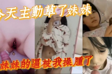 完整版兄妹乱伦今天主动草了妹妹妹妹的逼被我操肿了
