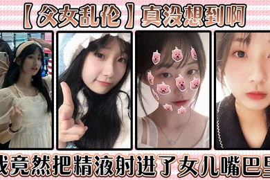 Father-daughter incest, I didn’t expect that I actually ejaculated into my daughter’s mouth