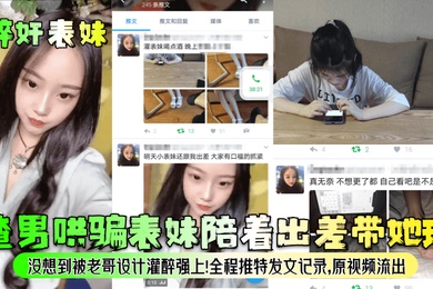 醉奸表妹渣男哄骗表妹陪着出差带她玩没想到被老哥设计灌醉强上全程推特发文记录原视频流出