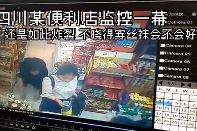 四川某便利商店監控一幕還是如此炸裂不曉得穿絲襪會不會好點