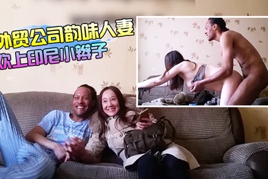 外贸公司上班的韵味人妻良家少妇居然喜欢上印尼小辫子大白奶子乳交抓着双乳后入爽的小辫子仰着头闭着眼享受