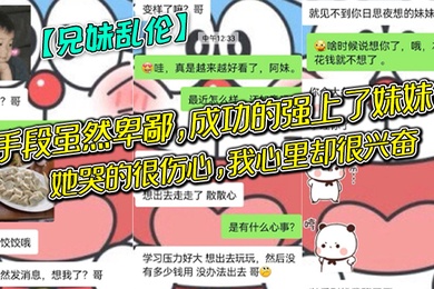 兄妹乱伦手段虽然卑鄙成功的强上了妹妹她哭的很伤心我心里却很兴奋哈哈哈