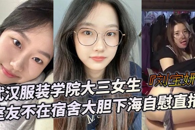 武汉服装学院大三女生刘宝妍室友不在宿舍大胆下海自慰直播白嫩微胖身材肥美大屁股极致诱惑