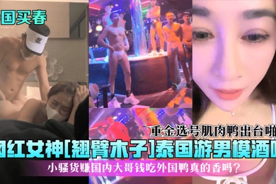 泰国买春网红女神翘臂木子泰国游男模酒吧重金选号肌肉鸭出台啪啪小骚货赚国内大哥钱吃外国鸭真的香吗