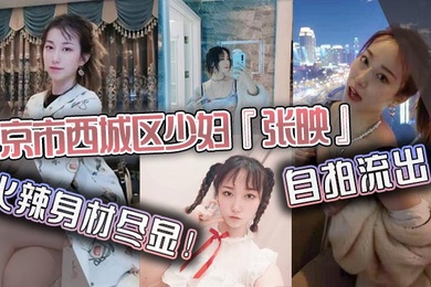 北京市西城区少妇张映自拍流出火辣身材尽显肥臀掰开看无毛虎逼疯狂抽插淫叫声连连