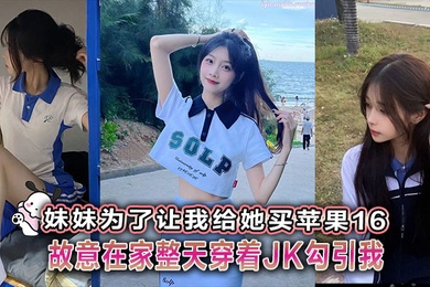 [Brother-Sister Incest] My sister deliberately wore JK at home all day long to seduce me so that I could buy her an Apple 16.