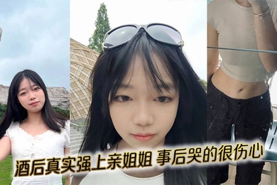 【姐弟乱伦】酒后真实强上亲姐姐，事后哭的很伤心