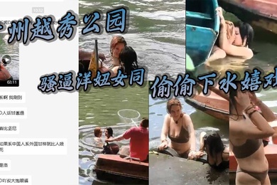 广州越秀公园骚逼洋妞女同偷偷下水嬉戏热吻把大爷看懵逼了这里是中国成何体统