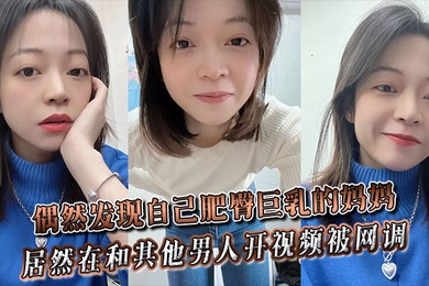 偶然发现自己肥臀巨乳的妈妈居然在和其他男人开视频被网调~
