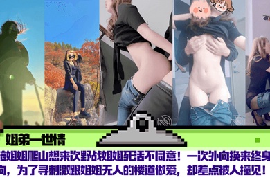 【姐弟一世情】陪姐姐爬山想来次野战姐姐死活不同意！一次外向换来终身内向，为了寻刺激跟姐姐无人的楼道做爱，却差点被人撞见！