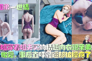 【姐弟一世情】姐姐穿着姐夫买的情趣内衣跟亲弟弟做爱，事后直呼骚逼都被操疼了！