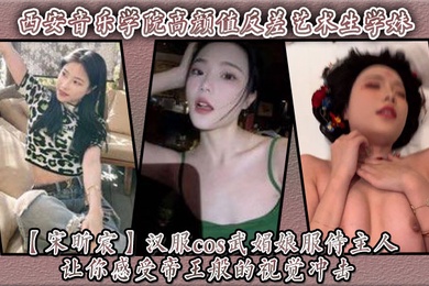 西安音乐学院高颜值反差艺术生学妹【宋昕宸】汉服cos武媚娘服侍主人 让你感受帝王般的视觉冲击！