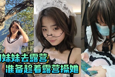 【兄妹乱伦】和妹妹去露营，准备趁着露营操她