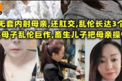【母子乱伦】无套内射母亲，还肛交，儿子乱伦长达三个月，畜生儿子终于把母亲操怀孕