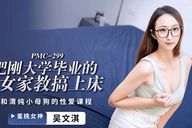 桃视频把刚大学毕业的女家教搞上床-吴文淇PMC-299