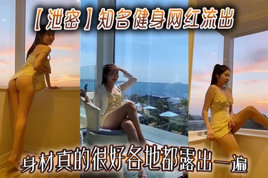 【泄密】知名健身网红流出，身材真的很好各地都露出一遍