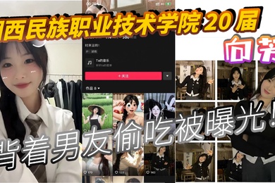 湘西民族职业技术学院20届向芳背着男友偷吃被曝光